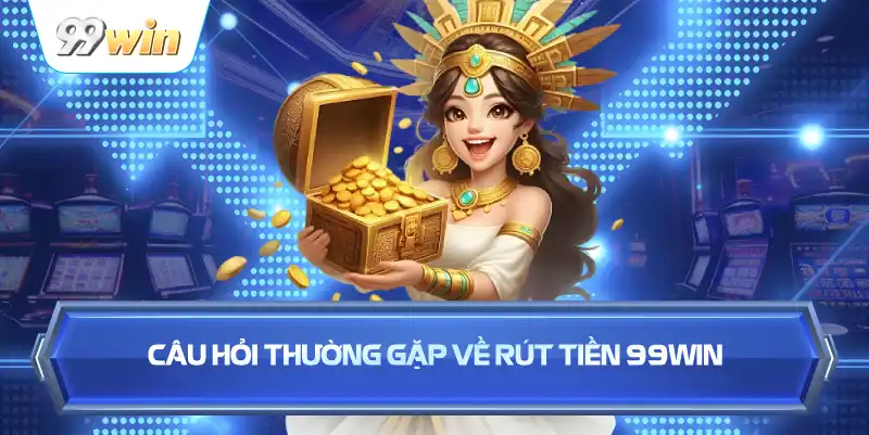 Câu Hỏi Thường Gặp Về Rút Tiền 99WIN