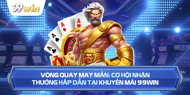 Vòng Quay May Mắn: Cơ Hội Nhận Thưởng Hấp Dẫn Tại Khuyến Mãi 99WIN